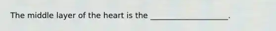 The middle layer of <a href='https://www.questionai.com/knowledge/kya8ocqc6o-the-heart' class='anchor-knowledge'>the heart</a> is the ____________________.