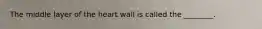 The middle layer of the heart wall is called the ________.