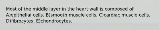 Most of the middle layer in the heart wall is composed of A)epithelial cells. B)smooth muscle cells. C)cardiac muscle cells. D)fibrocytes. E)chondrocytes.