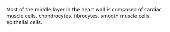 Most of the middle layer in <a href='https://www.questionai.com/knowledge/kya8ocqc6o-the-heart' class='anchor-knowledge'>the heart</a> wall is composed of cardiac muscle cells. chondrocytes. fibrocytes. smooth muscle cells. epithelial cells.