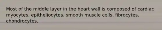 Most of the middle layer in the heart wall is composed of cardiac myocytes. epitheliocytes. smooth muscle cells. fibrocytes. chondrocytes.