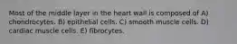 Most of the middle layer in the heart wall is composed of A) chondrocytes. B) epithelial cells. C) smooth muscle cells. D) cardiac muscle cells. E) fibrocytes.