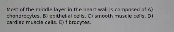 Most of the middle layer in <a href='https://www.questionai.com/knowledge/kya8ocqc6o-the-heart' class='anchor-knowledge'>the heart</a> wall is composed of A) chondrocytes. B) epithelial cells. C) smooth muscle cells. D) cardiac muscle cells. E) fibrocytes.