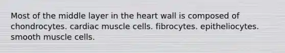 Most of the middle layer in the heart wall is composed of chondrocytes. cardiac muscle cells. fibrocytes. epitheliocytes. smooth muscle cells.