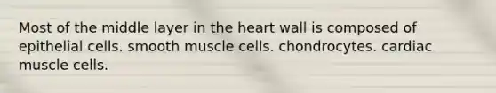 Most of the middle layer in the heart wall is composed of epithelial cells. smooth muscle cells. chondrocytes. cardiac muscle cells.