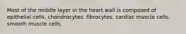 Most of the middle layer in the heart wall is composed of epithelial cells. chondrocytes. fibrocytes. cardiac muscle cells. smooth muscle cells.