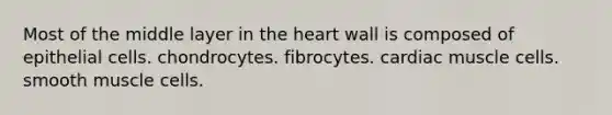 Most of the middle layer in the heart wall is composed of epithelial cells. chondrocytes. fibrocytes. cardiac muscle cells. smooth muscle cells.