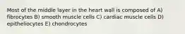 Most of the middle layer in the heart wall is composed of A) fibrocytes B) smooth muscle cells C) cardiac muscle cells D) epitheliocytes E) chondrocytes