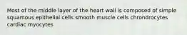 Most of the middle layer of the heart wall is composed of simple squamous epithelial cells smooth muscle cells chrondrocytes cardiac myocytes