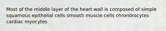 Most of the middle layer of the heart wall is composed of simple squamous epithelial cells smooth muscle cells chrondrocytes cardiac myocytes