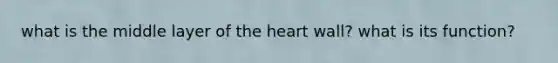 what is the middle layer of <a href='https://www.questionai.com/knowledge/kya8ocqc6o-the-heart' class='anchor-knowledge'>the heart</a> wall? what is its function?