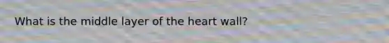 What is the middle layer of the heart wall?