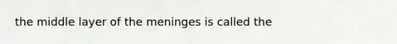 the middle layer of <a href='https://www.questionai.com/knowledge/k36SqhoPCV-the-meninges' class='anchor-knowledge'>the meninges</a> is called the