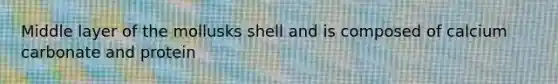 Middle layer of the mollusks shell and is composed of calcium carbonate and protein