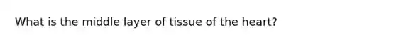 What is the middle layer of tissue of the heart?