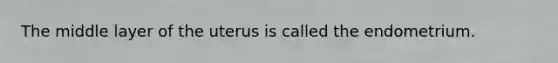 The middle layer of the uterus is called the endometrium.
