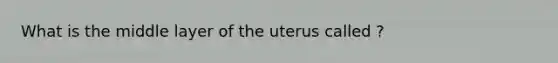 What is the middle layer of the uterus called ?