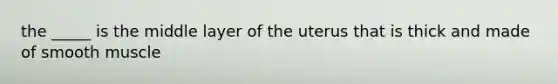 the _____ is the middle layer of the uterus that is thick and made of smooth muscle