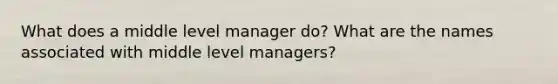 What does a middle level manager do? What are the names associated with middle level managers?