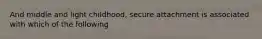 And middle and light childhood, secure attachment is associated with which of the following