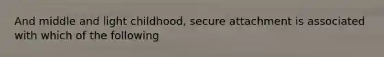 And middle and light childhood, secure attachment is associated with which of the following