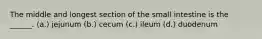 The middle and longest section of the small intestine is the ______. (a.) jejunum (b.) cecum (c.) ileum (d.) duodenum