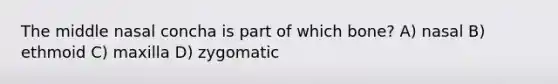 The middle nasal concha is part of which bone? A) nasal B) ethmoid C) maxilla D) zygomatic