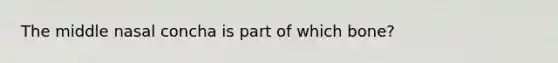 The middle nasal concha is part of which bone?
