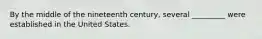 By the middle of the nineteenth century, several _________ were established in the United States.