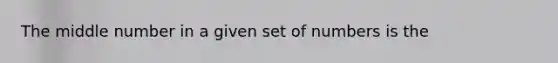 The middle number in a given set of numbers is the