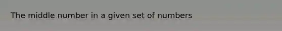 The middle number in a given set of numbers