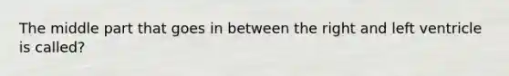 The middle part that goes in between the right and left ventricle is called?