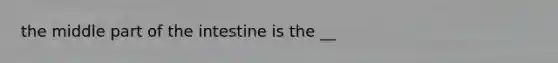 the middle part of the intestine is the __