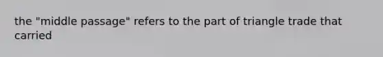 the "middle passage" refers to the part of triangle trade that carried