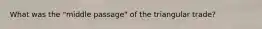 What was the "middle passage" of the triangular trade?
