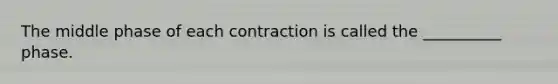 The middle phase of each contraction is called the __________ phase.