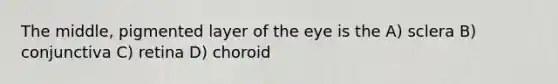 The middle, pigmented layer of the eye is the A) sclera B) conjunctiva C) retina D) choroid