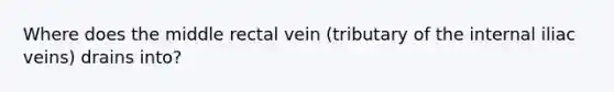 Where does the middle rectal vein (tributary of the internal iliac veins) drains into?