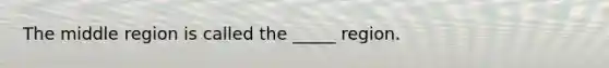 The middle region is called the _____ region.