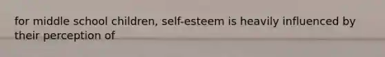 for middle school children, self-esteem is heavily influenced by their perception of