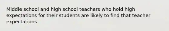 Middle school and high school teachers who hold high expectations for their students are likely to find that teacher expectations