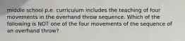 middle school p.e. curriculum includes the teaching of four movements in the overhand throw sequence. Which of the following is NOT one of the four movements of the sequence of an overhand throw?