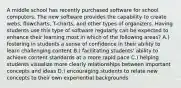 A middle school has recently purchased software for school computers. The new software provides the capability to create webs, flowcharts, T-charts, and other types of organizers. Having students use this type of software regularly can be expected to enhance their learning most in which of the following areas? A.) fostering in students a sense of confidence in their ability to learn challenging content B.) facilitating students' ability to achieve content standards at a more rapid pace C.) helping students visualize more clearly relationships between important concepts and ideas D.) encouraging students to relate new concepts to their own experiential backgrounds