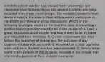 A middle school teacher has noticed many students in her classroom have formed cliques and several students are being excluded from these social groups. The excluded students have demonstrated a decrease in their willingness to participate in classroom activities and group discussions. Which of the following strategies would be the best first step in rebuilding a positive learning environment for all of the students? A. Lead a group discussion about cliques and how it feels to be included and excluded from activities. B. Create a classroom rule that forbids the formation of cliques and the exclusion of any students in classroom activities. C. Request the school counselor meet with each student who has been excluded. D. Send a letter home to the parents of the students involved in the cliques that informs the parents of their children's behavior.