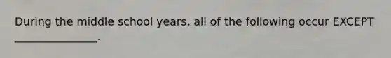 During the middle school years, all of the following occur EXCEPT _______________.