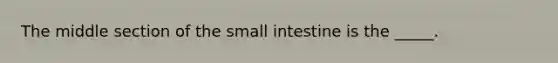 The middle section of the small intestine is the _____.