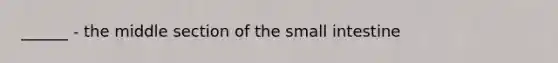 ______ - the middle section of the small intestine