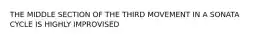 THE MIDDLE SECTION OF THE THIRD MOVEMENT IN A SONATA CYCLE IS HIGHLY IMPROVISED