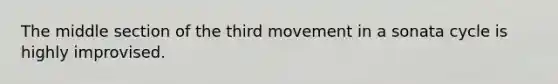 The middle section of the third movement in a sonata cycle is highly improvised.