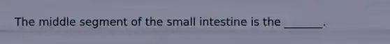 The middle segment of the small intestine is the _______.